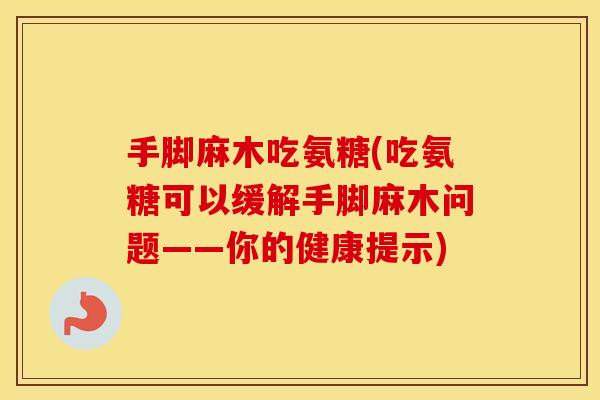 手脚麻木吃氨糖(吃氨糖可以缓解手脚麻木问题——你的健康提示) 手脚麻木吃氨糖(吃氨糖可以缓解手脚麻木问题——你的健康提示)