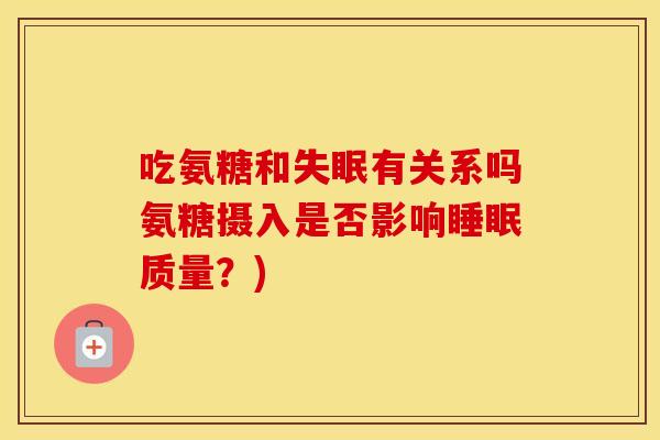 吃氨糖和有关系吗氨糖摄入是否影响质量?) 吃氨糖和有关系吗氨糖摄入是否影响质量?)