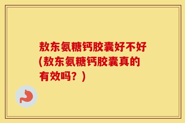 敖东氨糖钙胶囊好不好(敖东氨糖钙胶囊真的有效吗?) 敖东氨糖钙胶囊好不好(敖东氨糖钙胶囊真的有效吗?)