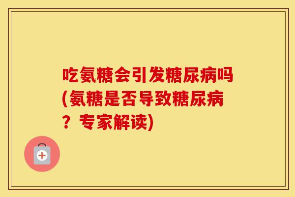 吃氨糖会引发吗(氨糖是否导致？专家解读)