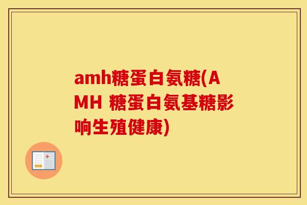 amh糖蛋白氨糖(AMH 糖蛋白氨基糖影响生殖健康) amh糖蛋白氨糖(AMH 糖蛋白氨基糖影响生殖健康)
