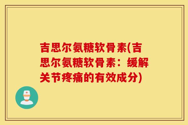 吉思尔氨糖软骨素(吉思尔氨糖软骨素:缓解关节的有效成分) 吉思尔氨糖软骨素(吉思尔氨糖软骨素:缓解关节的有效成分)
