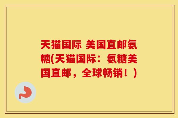 天猫国际 美国直邮氨糖(天猫国际：氨糖美国直邮，全球畅销！)
