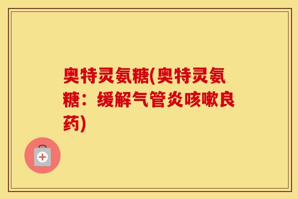 奥特灵氨糖(奥特灵氨糖：缓解气管炎良药)