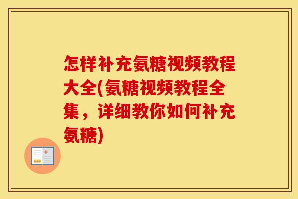 怎样补充氨糖视频教程大全(氨糖视频教程全集,详细教你如何补充氨糖) 怎样补充氨糖视频教程大全(氨糖视频教程全集,详细教你如何补充氨糖)
