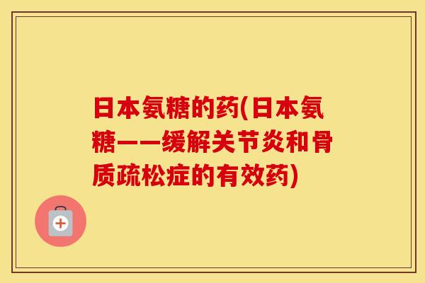 日本氨糖的药(日本氨糖——缓解和症的有效药) 日本氨糖的药(日本氨糖——缓解和症的有效药)