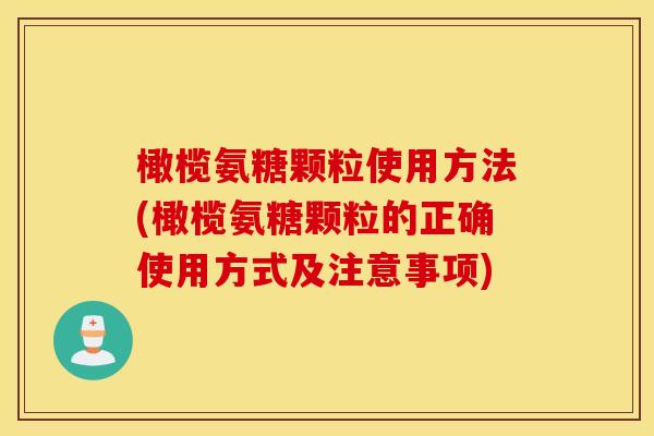 橄榄氨糖颗粒使用方法(橄榄氨糖颗粒的正确使用方式及注意事项) 橄榄氨糖颗粒使用方法(橄榄氨糖颗粒的正确使用方式及注意事项)