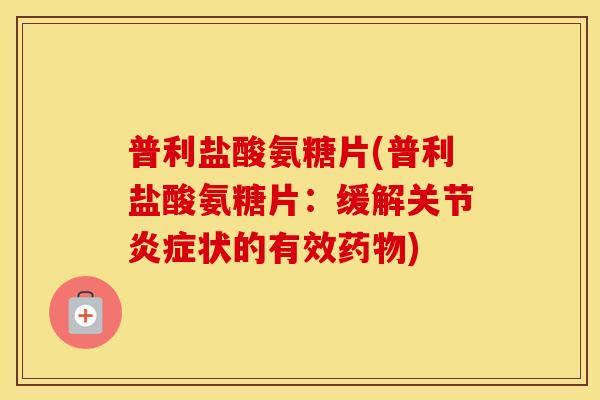 普利盐酸氨糖片(普利盐酸氨糖片:缓解关节状的有效) 普利盐酸氨糖片(普利盐酸氨糖片:缓解关节状的有效)