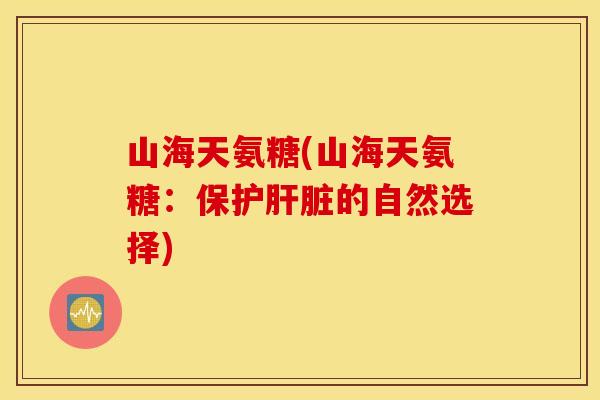 山海天氨糖(山海天氨糖：保护的自然选择)