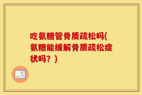 吃氨糖管吗(氨糖能缓解症状吗?) 吃氨糖管吗(氨糖能缓解症状吗?)