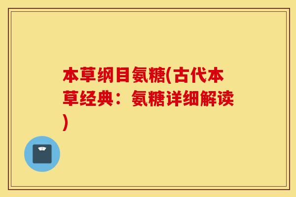 本草纲目氨糖(古代本草经典:氨糖详细解读) 本草纲目氨糖(古代本草经典:氨糖详细解读)