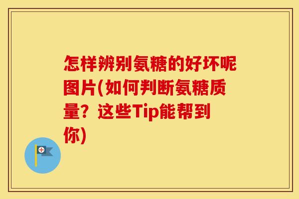 怎样辨别氨糖的好坏呢图片(如何判断氨糖质量？这些Tip能帮到你)