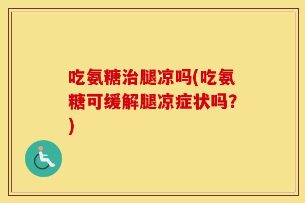 吃氨糖腿凉吗(吃氨糖可缓解腿凉症状吗?) 吃氨糖腿凉吗(吃氨糖可缓解腿凉症状吗?)