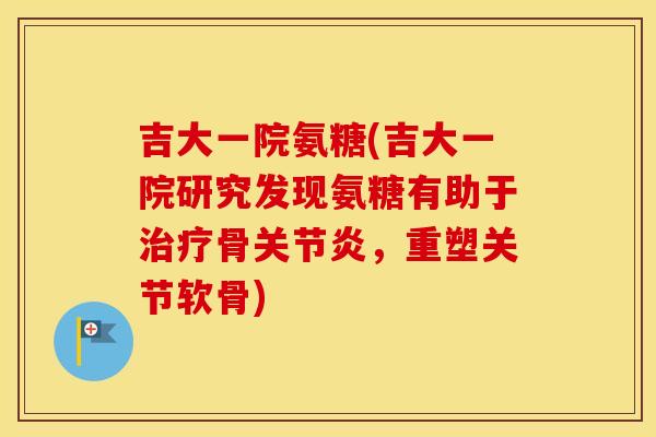 吉大一院氨糖(吉大一院研究发现氨糖有助于骨,重塑关节软骨) 吉大一院氨糖(吉大一院研究发现氨糖有助于骨,重塑关节软骨)