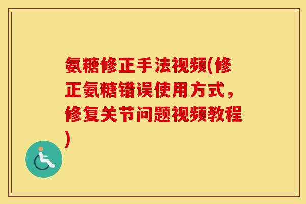 氨糖修正手法视频(修正氨糖错误使用方式,修复关节问题视频教程) 氨糖修正手法视频(修正氨糖错误使用方式,修复关节问题视频教程)