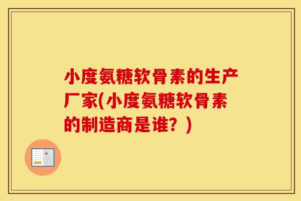 小度氨糖软骨素的生产厂家(小度氨糖软骨素的制造商是谁?) 小度氨糖软骨素的生产厂家(小度氨糖软骨素的制造商是谁?)