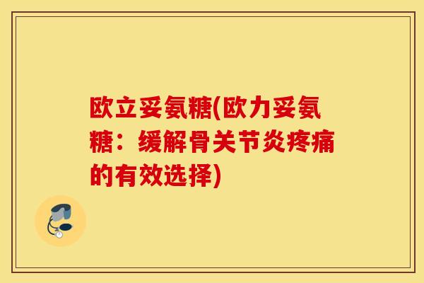 欧立妥氨糖(欧力妥氨糖:缓解骨的有效选择) 欧立妥氨糖(欧力妥氨糖:缓解骨的有效选择)