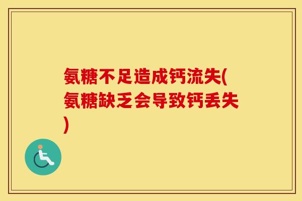 氨糖不足造成钙流失(氨糖缺乏会导致钙丢失) 氨糖不足造成钙流失(氨糖缺乏会导致钙丢失)