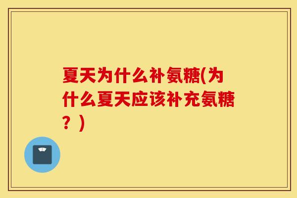 夏天为什么补氨糖(为什么夏天应该补充氨糖?) 夏天为什么补氨糖(为什么夏天应该补充氨糖?)