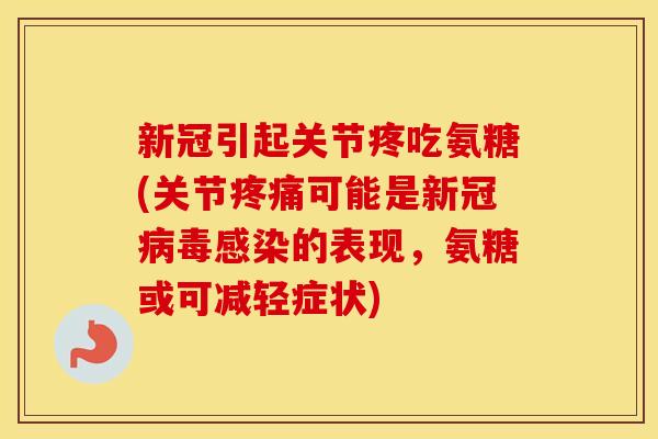 新冠引起关节疼吃氨糖(关节可能是新冠的表现,氨糖或可减轻症状) 新冠引起关节疼吃氨糖(关节可能是新冠的表现,氨糖或可减轻症状)