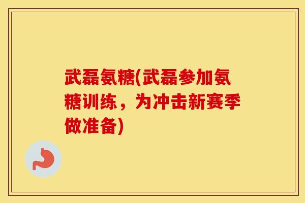 武磊氨糖(武磊参加氨糖训练,为冲击新赛季做准备) 武磊氨糖(武磊参加氨糖训练,为冲击新赛季做准备)