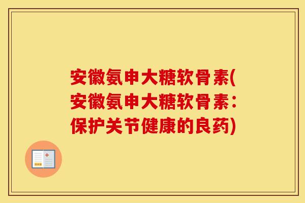 安徽氨申大糖软骨素(安徽氨申大糖软骨素：保护关节健康的良药)