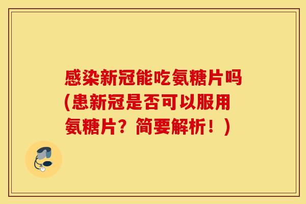新冠能吃氨糖片吗(患新冠是否可以服用氨糖片?简要解析!) 新冠能吃氨糖片吗(患新冠是否可以服用氨糖片?简要解析!)