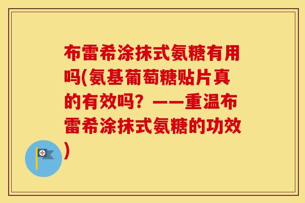 布雷希涂抹式氨糖有用吗(氨基葡萄糖贴片真的有效吗?——重温布雷希涂抹式氨糖的功效) 布雷希涂抹式氨糖有用吗(氨基葡萄糖贴片真的有效吗?——重温布雷希涂抹式氨糖的功效)