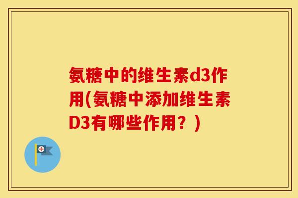 氨糖中的维生素d3作用(氨糖中添加维生素D3有哪些作用？)