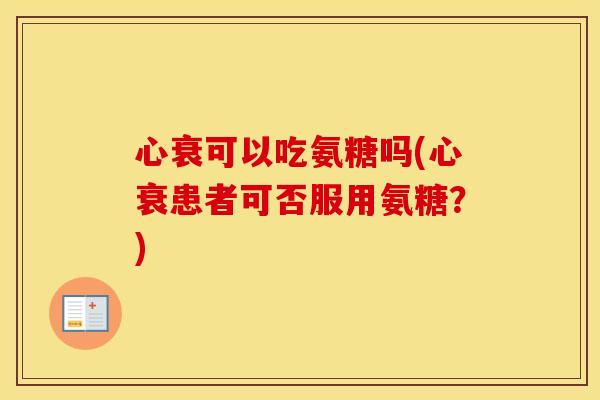 心衰可以吃氨糖吗(心衰患者可否服用氨糖?) 心衰可以吃氨糖吗(心衰患者可否服用氨糖?)
