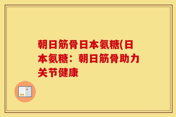 朝日筋骨日本氨糖(日本氨糖：朝日筋骨助力关节健康