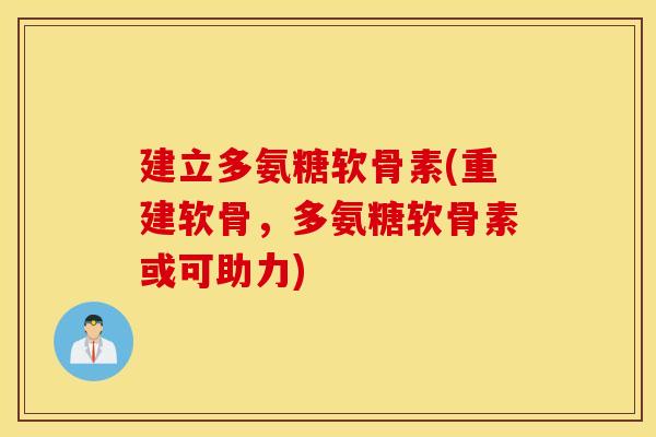 建立多氨糖软骨素(重建软骨,多氨糖软骨素或可助力) 建立多氨糖软骨素(重建软骨,多氨糖软骨素或可助力)