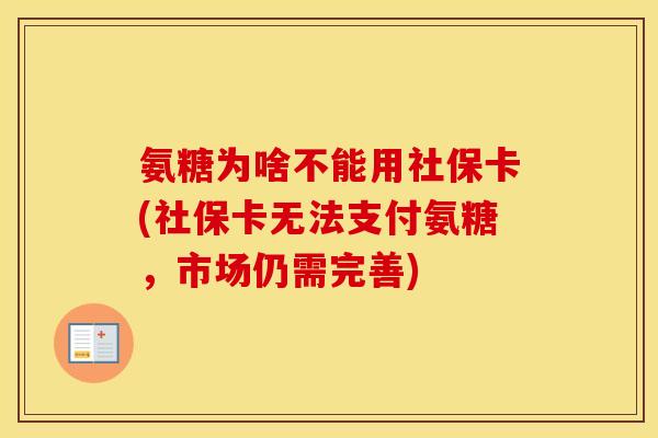 氨糖为啥不能用社保卡(社保卡无法支付氨糖,市场仍需完善) 氨糖为啥不能用社保卡(社保卡无法支付氨糖,市场仍需完善)