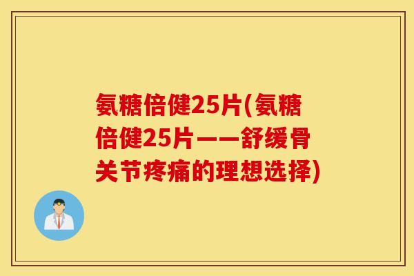 氨糖倍健25片(氨糖倍健25片——舒缓骨关节的理想选择) 氨糖倍健25片(氨糖倍健25片——舒缓骨关节的理想选择)