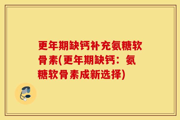 缺钙补充氨糖软骨素(缺钙:氨糖软骨素成新选择) 缺钙补充氨糖软骨素(缺钙:氨糖软骨素成新选择)