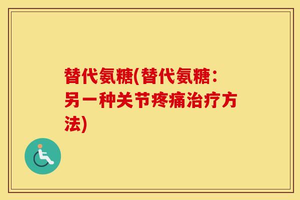 替代氨糖(替代氨糖:另一种关节方法) 替代氨糖(替代氨糖:另一种关节方法)