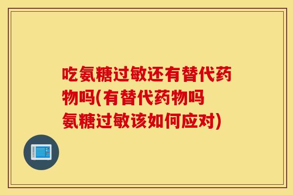 吃氨糖还有替代吗(有替代吗 氨糖该如何应对)