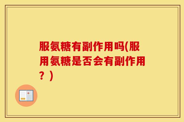 服氨糖有副作用吗(服用氨糖是否会有副作用?) 服氨糖有副作用吗(服用氨糖是否会有副作用?)