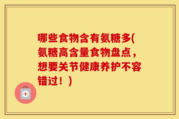 哪些食物含有氨糖多(氨糖高含量食物盘点,想要关节健康养护不容错过!) 哪些食物含有氨糖多(氨糖高含量食物盘点,想要关节健康养护不容错过!)