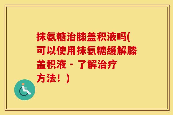 抹氨糖膝盖积液吗(可以使用抹氨糖缓解膝盖积液 - 了解方法!) 抹氨糖膝盖积液吗(可以使用抹氨糖缓解膝盖积液 - 了解方法!)