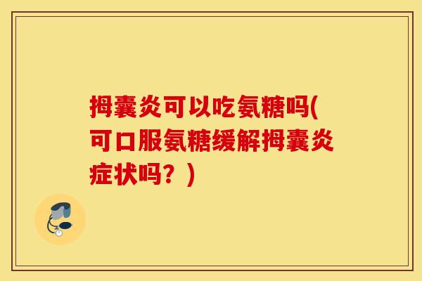 拇囊炎可以吃氨糖吗(可口服氨糖缓解拇囊状吗?) 拇囊炎可以吃氨糖吗(可口服氨糖缓解拇囊状吗?)