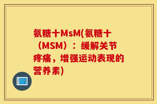 氨糖十MsM(氨糖十(MSM):缓解关节,增强运动表现的营养素) 氨糖十MsM(氨糖十(MSM):缓解关节,增强运动表现的营养素)