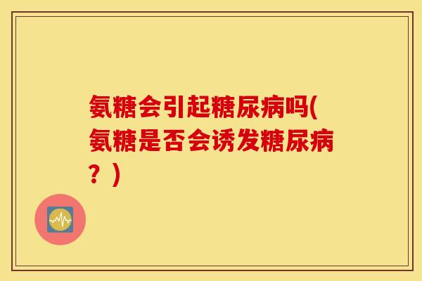 氨糖会引起吗(氨糖是否会诱发？)