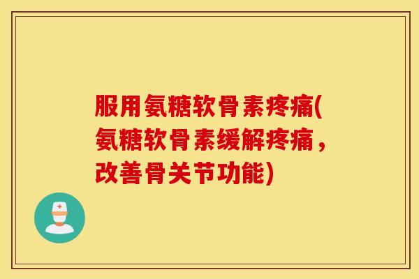 服用氨糖软骨素(氨糖软骨素缓解,改善骨关节功能) 服用氨糖软骨素(氨糖软骨素缓解,改善骨关节功能)