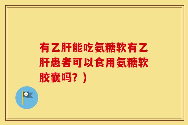 有能吃氨糖软有患者可以食用氨糖软胶囊吗？)