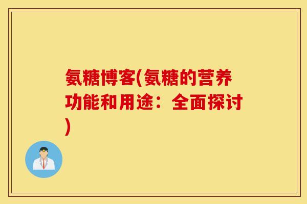 氨糖博客(氨糖的营养功能和用途:全面探讨) 氨糖博客(氨糖的营养功能和用途:全面探讨)