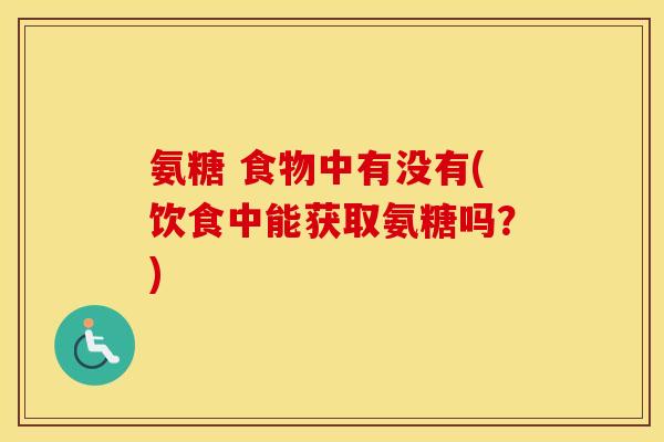 氨糖 食物中有没有(饮食中能获取氨糖吗？)