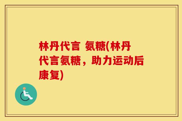 林丹代言 氨糖(林丹代言氨糖,助力运动后康复) 林丹代言 氨糖(林丹代言氨糖,助力运动后康复)