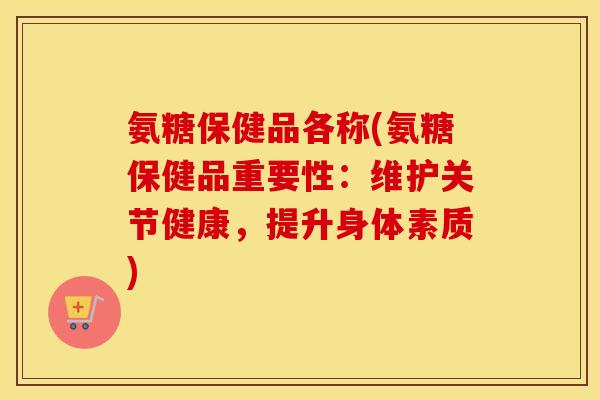 氨糖保健品各称(氨糖保健品重要性:维护关节健康,提升身体素质) 氨糖保健品各称(氨糖保健品重要性:维护关节健康,提升身体素质)
