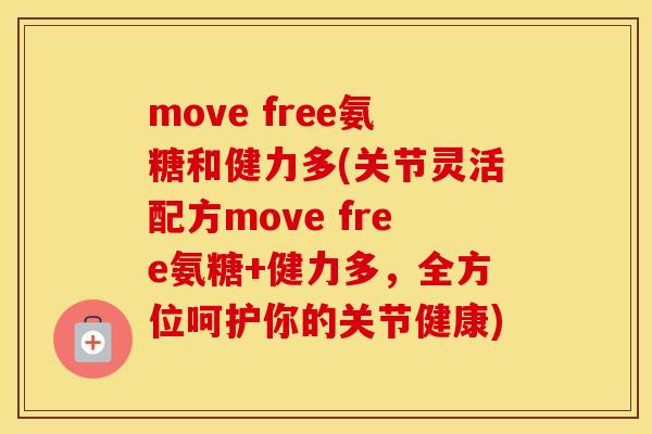 move free氨糖和健力多(关节灵活配方move free氨糖+健力多,全方位呵护你的关节健康) move free氨糖和健力多(关节灵活配方move free氨糖+健力多,全方位呵护你的关节健康)